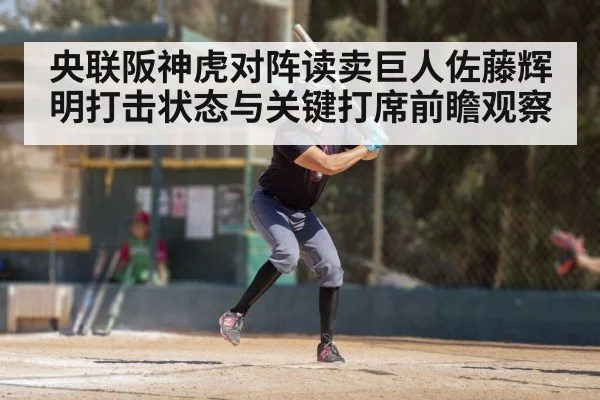 央联阪神虎对阵读卖巨人佐藤辉明打击状态与关键打席前瞻观察 - kaiyun sports